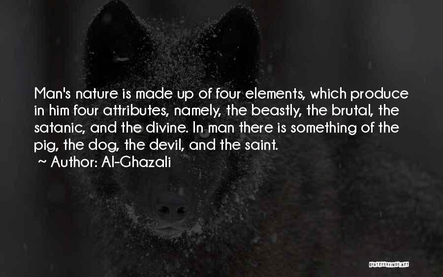 Al-Ghazali Quotes: Man's Nature Is Made Up Of Four Elements, Which Produce In Him Four Attributes, Namely, The Beastly, The Brutal, The