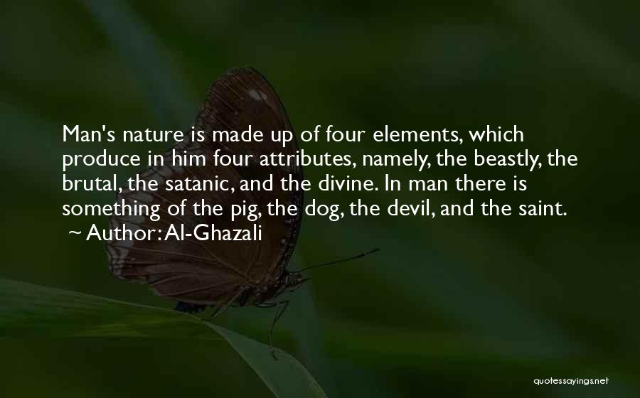 Al-Ghazali Quotes: Man's Nature Is Made Up Of Four Elements, Which Produce In Him Four Attributes, Namely, The Beastly, The Brutal, The