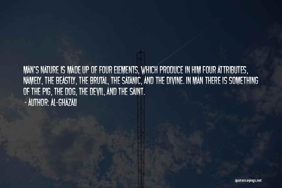Al-Ghazali Quotes: Man's Nature Is Made Up Of Four Elements, Which Produce In Him Four Attributes, Namely, The Beastly, The Brutal, The