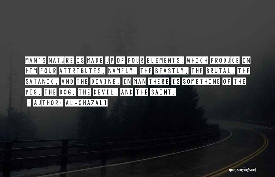 Al-Ghazali Quotes: Man's Nature Is Made Up Of Four Elements, Which Produce In Him Four Attributes, Namely, The Beastly, The Brutal, The
