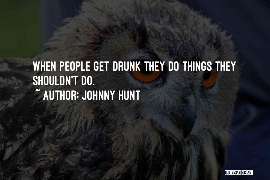 Johnny Hunt Quotes: When People Get Drunk They Do Things They Shouldn't Do.