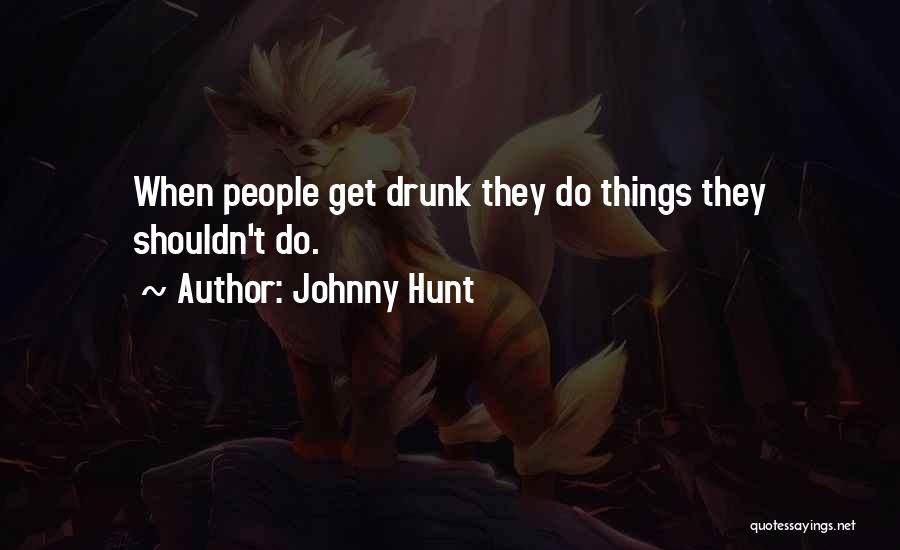 Johnny Hunt Quotes: When People Get Drunk They Do Things They Shouldn't Do.