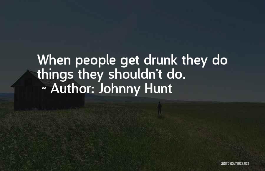 Johnny Hunt Quotes: When People Get Drunk They Do Things They Shouldn't Do.
