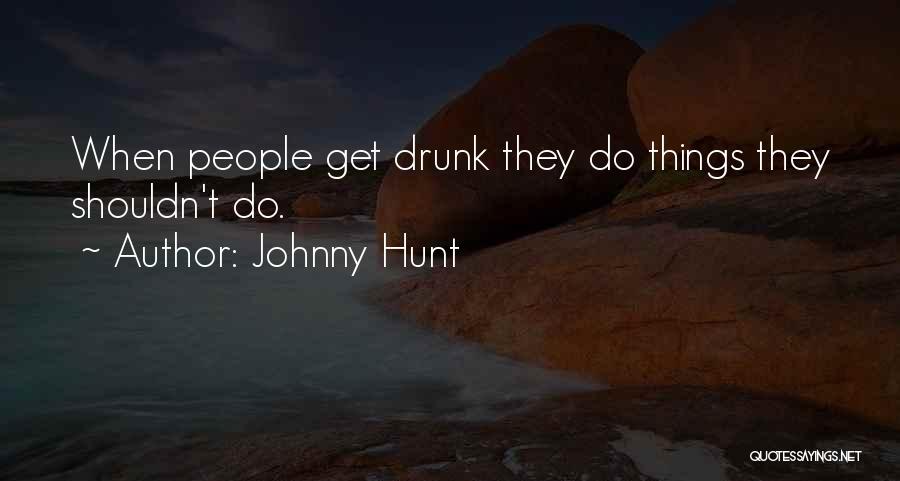 Johnny Hunt Quotes: When People Get Drunk They Do Things They Shouldn't Do.