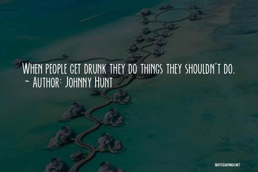 Johnny Hunt Quotes: When People Get Drunk They Do Things They Shouldn't Do.