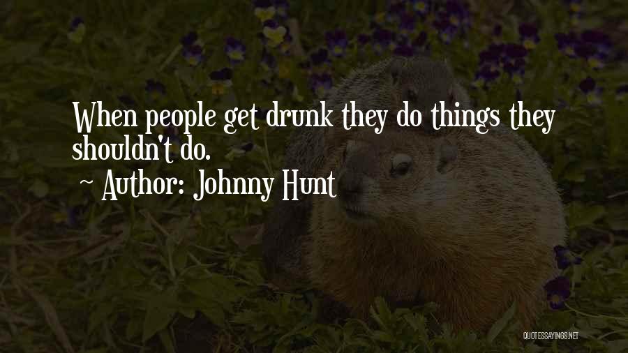 Johnny Hunt Quotes: When People Get Drunk They Do Things They Shouldn't Do.