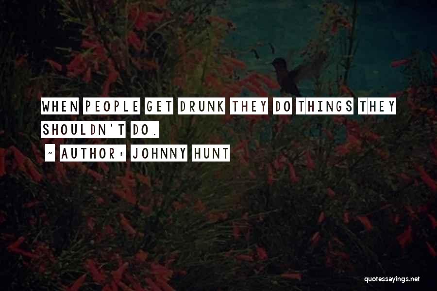 Johnny Hunt Quotes: When People Get Drunk They Do Things They Shouldn't Do.