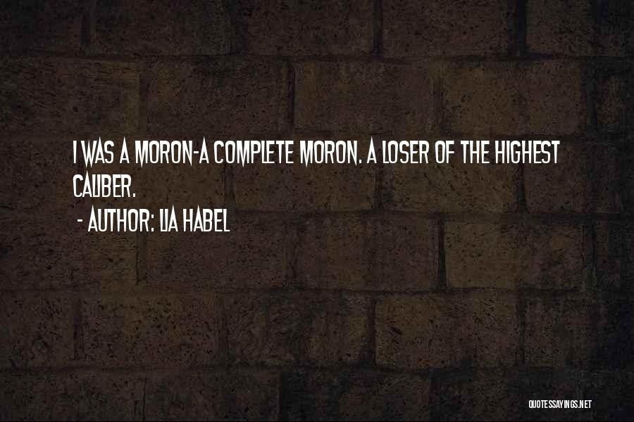 Lia Habel Quotes: I Was A Moron-a Complete Moron. A Loser Of The Highest Caliber.