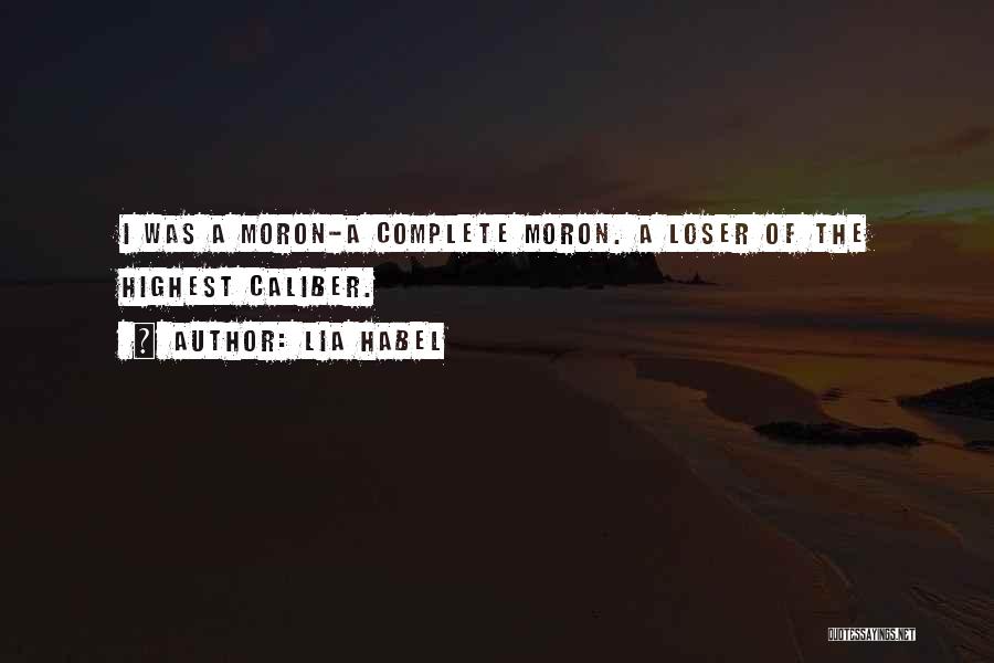 Lia Habel Quotes: I Was A Moron-a Complete Moron. A Loser Of The Highest Caliber.