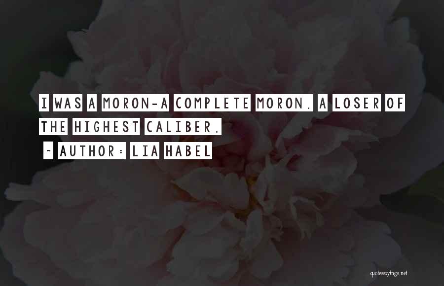 Lia Habel Quotes: I Was A Moron-a Complete Moron. A Loser Of The Highest Caliber.