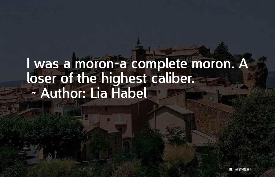 Lia Habel Quotes: I Was A Moron-a Complete Moron. A Loser Of The Highest Caliber.