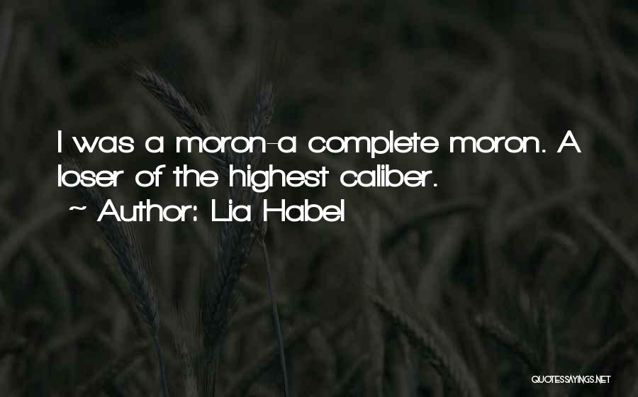 Lia Habel Quotes: I Was A Moron-a Complete Moron. A Loser Of The Highest Caliber.
