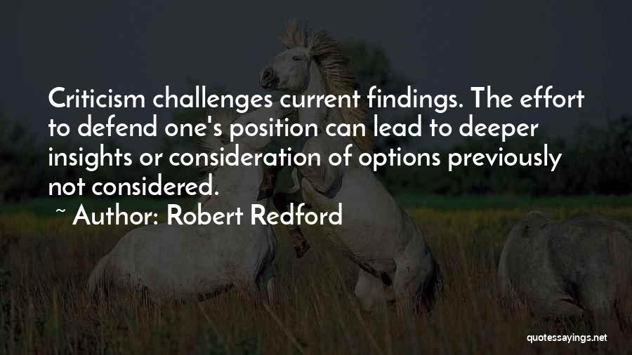 Robert Redford Quotes: Criticism Challenges Current Findings. The Effort To Defend One's Position Can Lead To Deeper Insights Or Consideration Of Options Previously