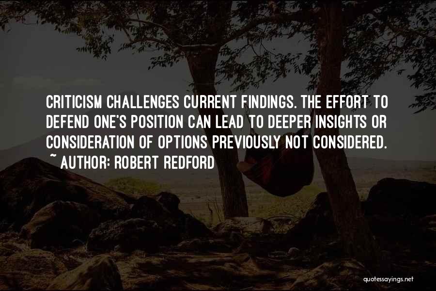 Robert Redford Quotes: Criticism Challenges Current Findings. The Effort To Defend One's Position Can Lead To Deeper Insights Or Consideration Of Options Previously
