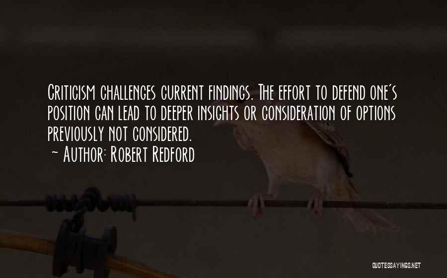 Robert Redford Quotes: Criticism Challenges Current Findings. The Effort To Defend One's Position Can Lead To Deeper Insights Or Consideration Of Options Previously