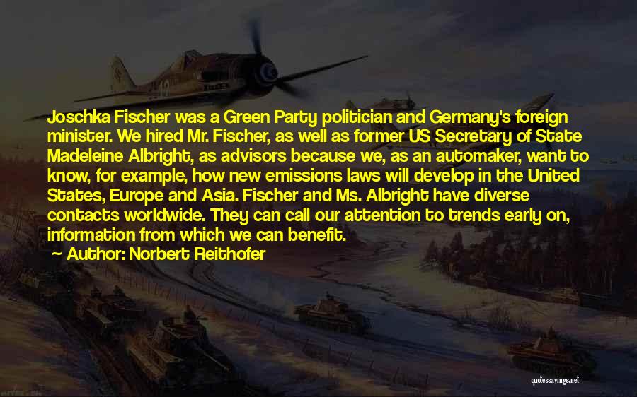 Norbert Reithofer Quotes: Joschka Fischer Was A Green Party Politician And Germany's Foreign Minister. We Hired Mr. Fischer, As Well As Former Us