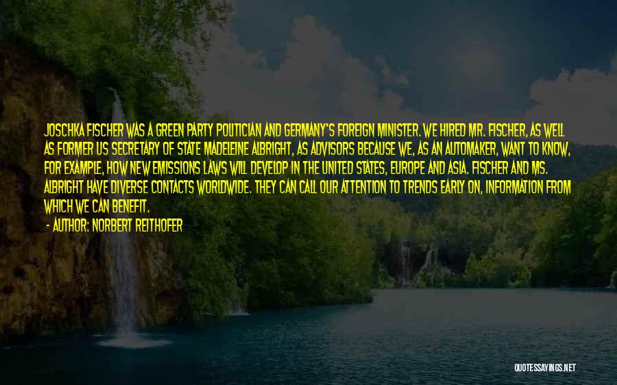 Norbert Reithofer Quotes: Joschka Fischer Was A Green Party Politician And Germany's Foreign Minister. We Hired Mr. Fischer, As Well As Former Us