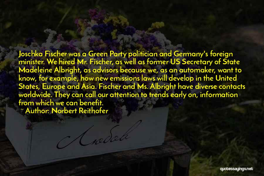 Norbert Reithofer Quotes: Joschka Fischer Was A Green Party Politician And Germany's Foreign Minister. We Hired Mr. Fischer, As Well As Former Us
