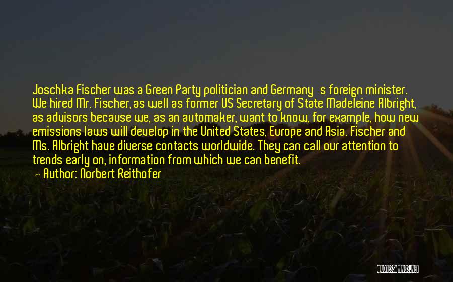 Norbert Reithofer Quotes: Joschka Fischer Was A Green Party Politician And Germany's Foreign Minister. We Hired Mr. Fischer, As Well As Former Us