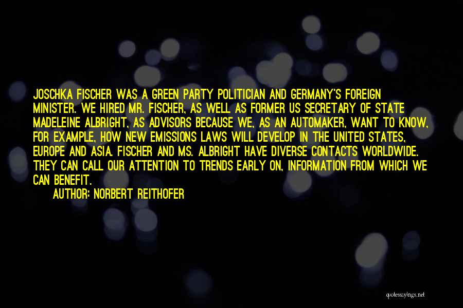 Norbert Reithofer Quotes: Joschka Fischer Was A Green Party Politician And Germany's Foreign Minister. We Hired Mr. Fischer, As Well As Former Us