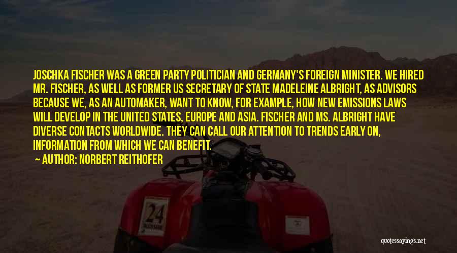 Norbert Reithofer Quotes: Joschka Fischer Was A Green Party Politician And Germany's Foreign Minister. We Hired Mr. Fischer, As Well As Former Us