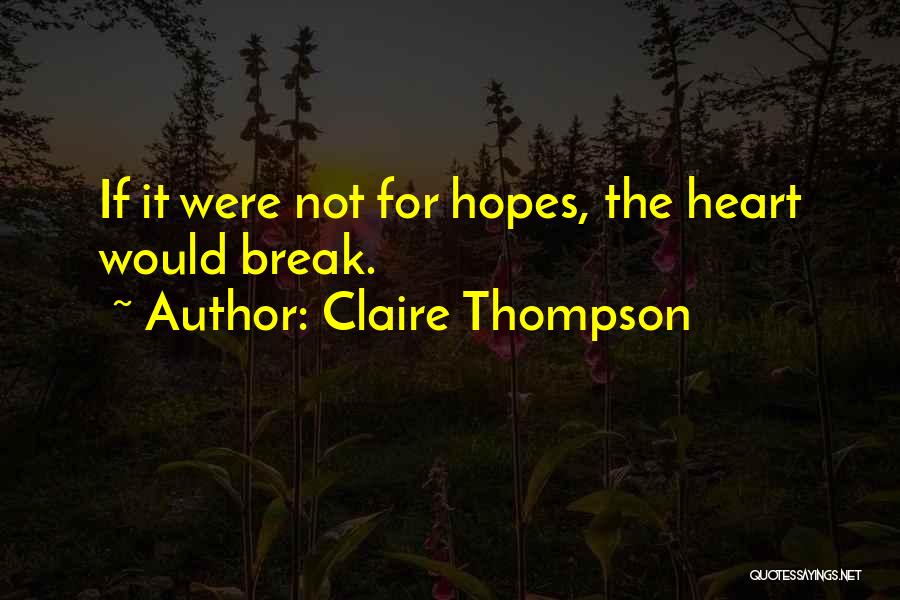 Claire Thompson Quotes: If It Were Not For Hopes, The Heart Would Break.