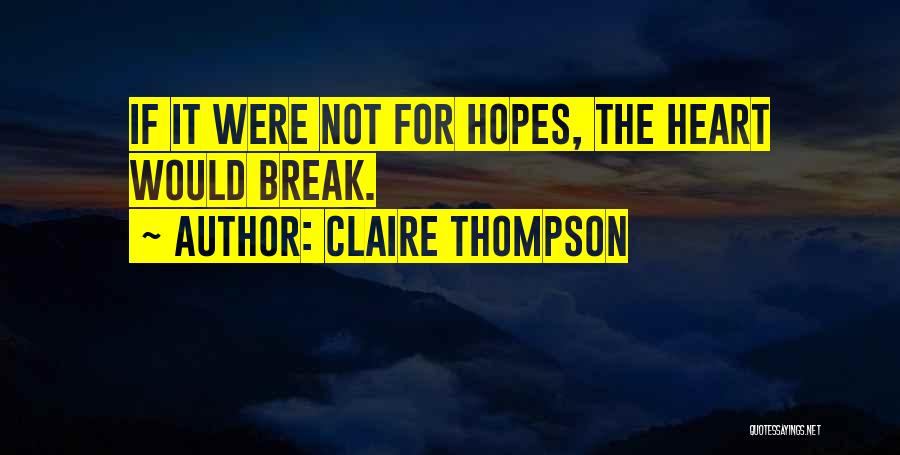 Claire Thompson Quotes: If It Were Not For Hopes, The Heart Would Break.