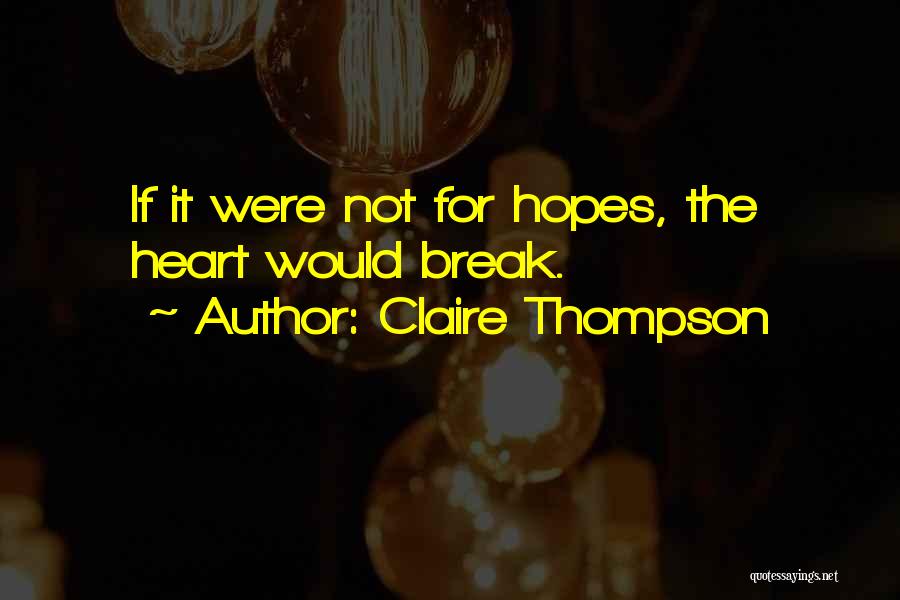 Claire Thompson Quotes: If It Were Not For Hopes, The Heart Would Break.