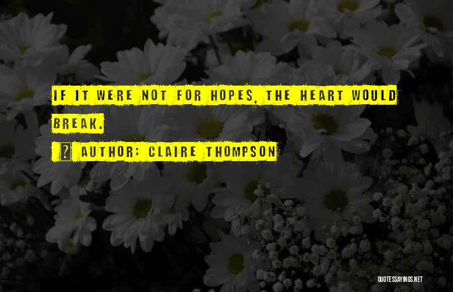 Claire Thompson Quotes: If It Were Not For Hopes, The Heart Would Break.