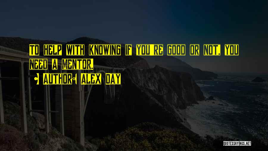 Alex Day Quotes: To Help With Knowing If You're Good Or Not, You Need A Mentor.