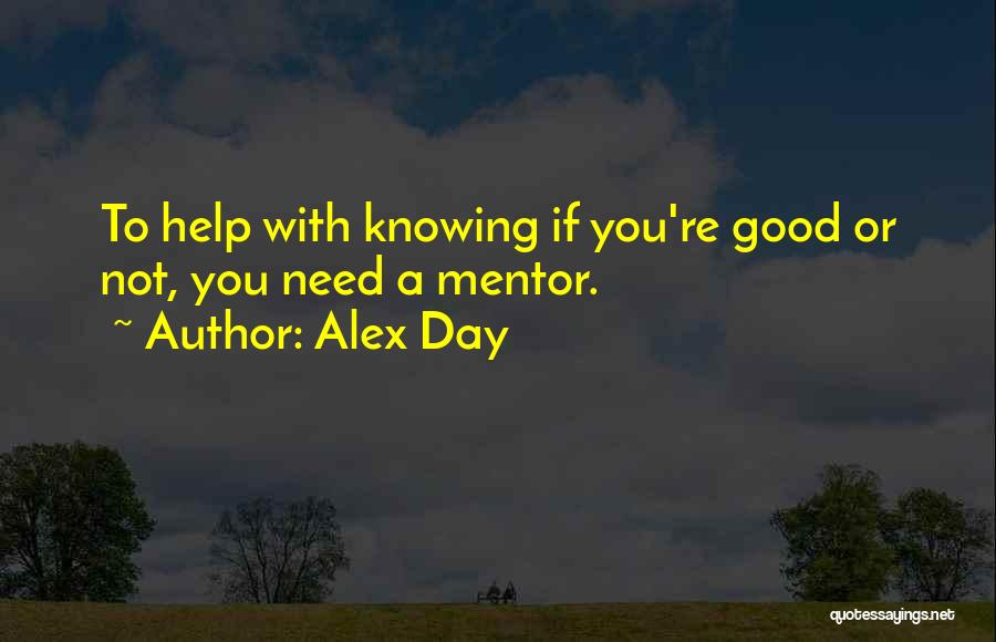 Alex Day Quotes: To Help With Knowing If You're Good Or Not, You Need A Mentor.