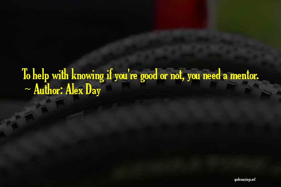 Alex Day Quotes: To Help With Knowing If You're Good Or Not, You Need A Mentor.