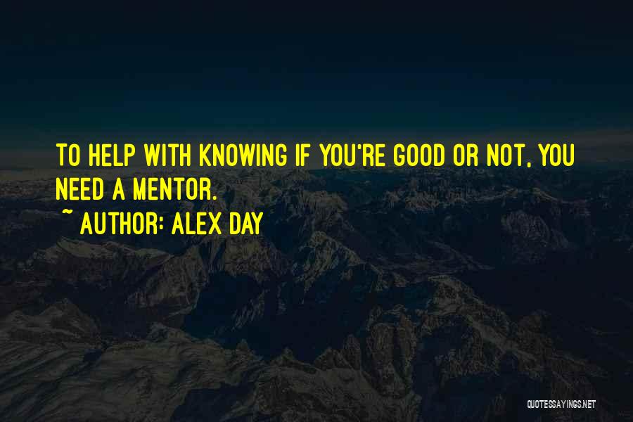 Alex Day Quotes: To Help With Knowing If You're Good Or Not, You Need A Mentor.