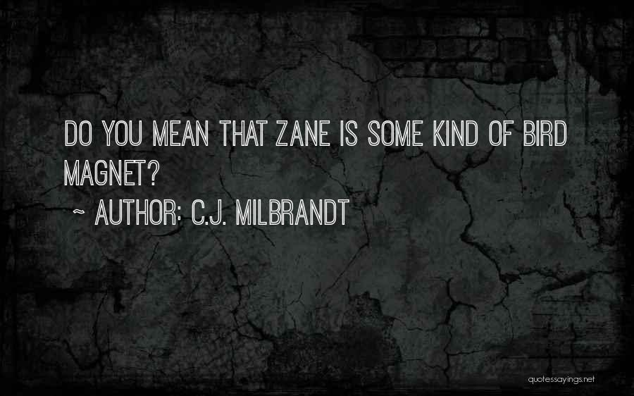 C.J. Milbrandt Quotes: Do You Mean That Zane Is Some Kind Of Bird Magnet?