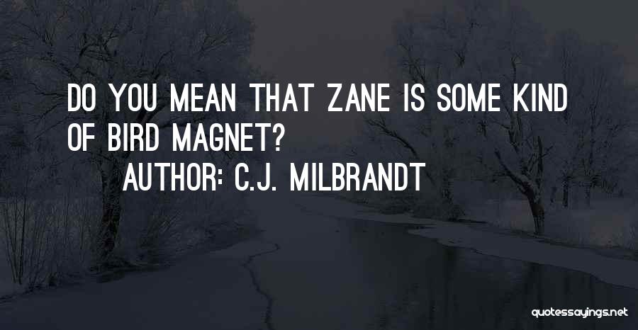 C.J. Milbrandt Quotes: Do You Mean That Zane Is Some Kind Of Bird Magnet?