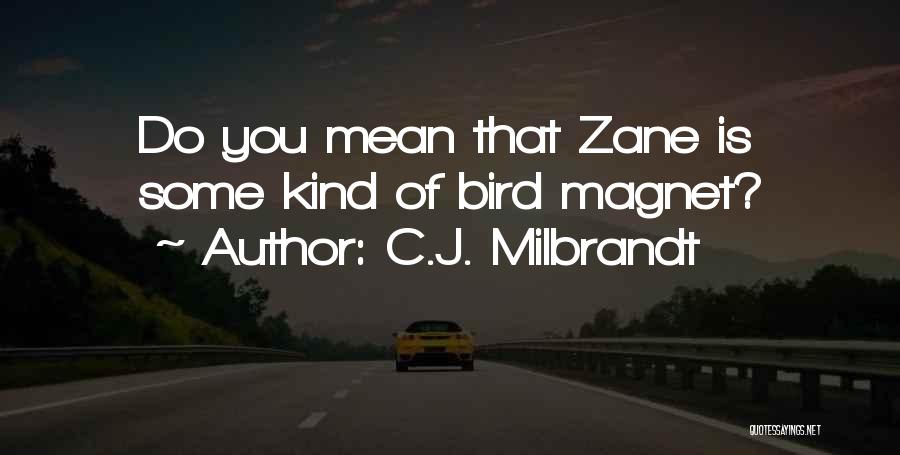 C.J. Milbrandt Quotes: Do You Mean That Zane Is Some Kind Of Bird Magnet?