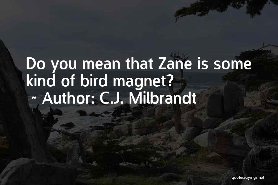 C.J. Milbrandt Quotes: Do You Mean That Zane Is Some Kind Of Bird Magnet?