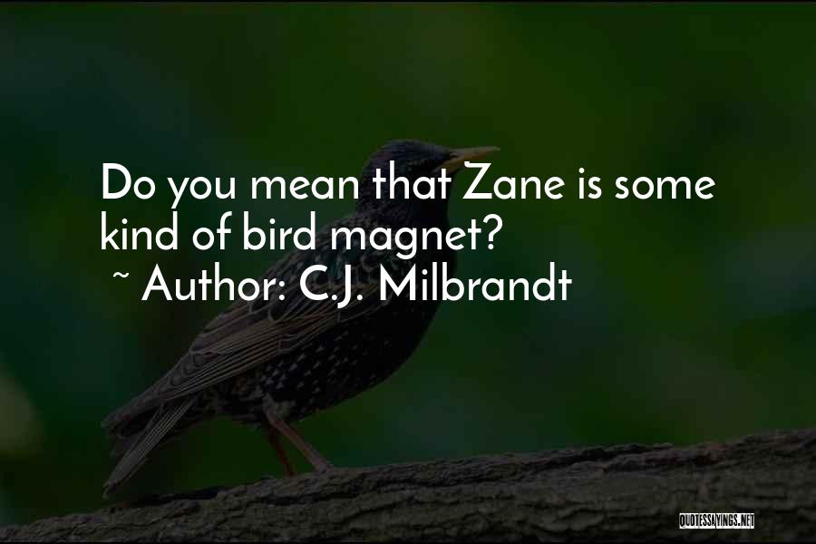 C.J. Milbrandt Quotes: Do You Mean That Zane Is Some Kind Of Bird Magnet?