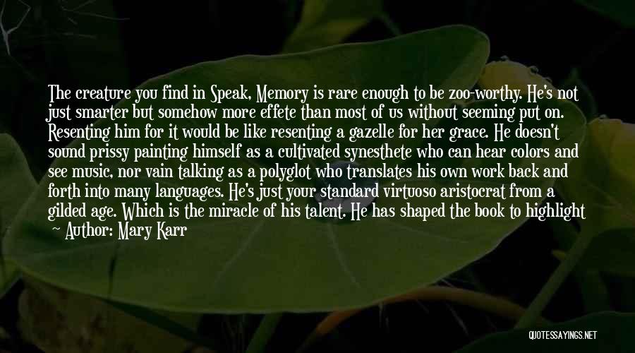 Mary Karr Quotes: The Creature You Find In Speak, Memory Is Rare Enough To Be Zoo-worthy. He's Not Just Smarter But Somehow More