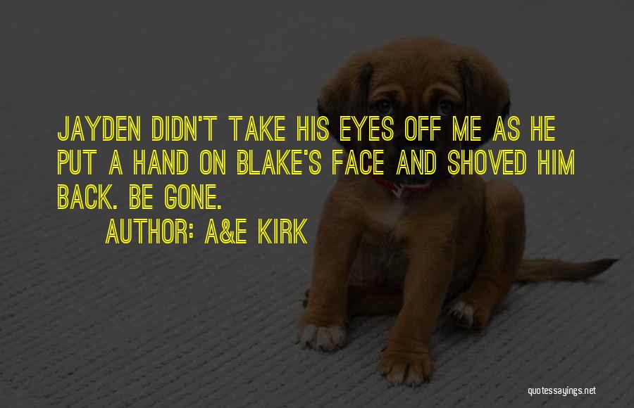 A&E Kirk Quotes: Jayden Didn't Take His Eyes Off Me As He Put A Hand On Blake's Face And Shoved Him Back. Be