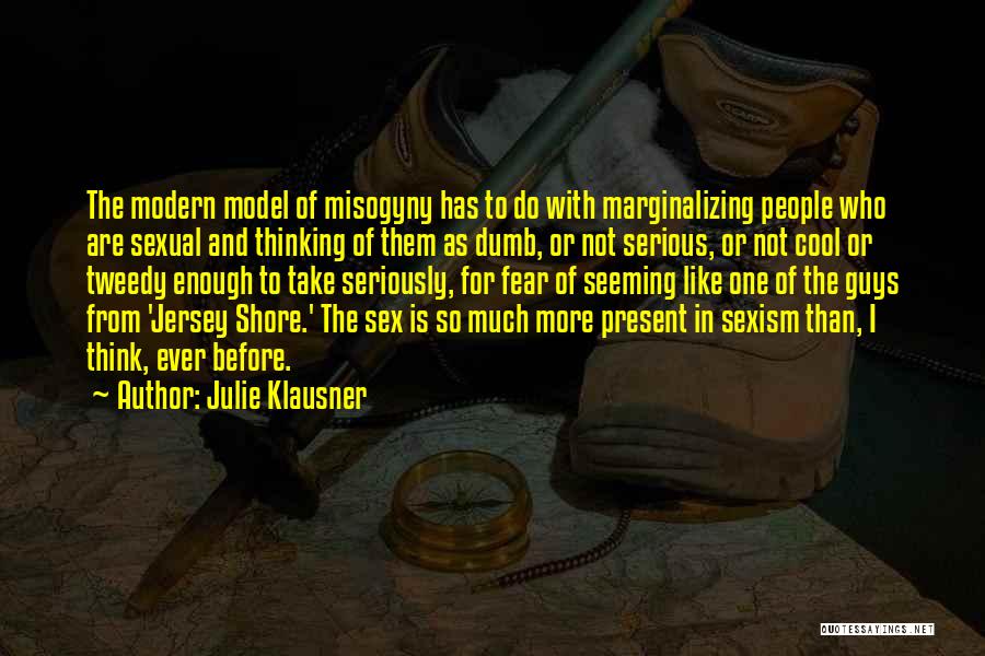 Julie Klausner Quotes: The Modern Model Of Misogyny Has To Do With Marginalizing People Who Are Sexual And Thinking Of Them As Dumb,