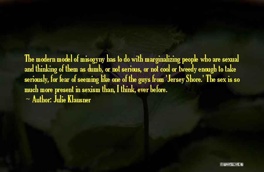 Julie Klausner Quotes: The Modern Model Of Misogyny Has To Do With Marginalizing People Who Are Sexual And Thinking Of Them As Dumb,