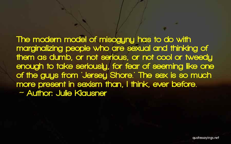 Julie Klausner Quotes: The Modern Model Of Misogyny Has To Do With Marginalizing People Who Are Sexual And Thinking Of Them As Dumb,
