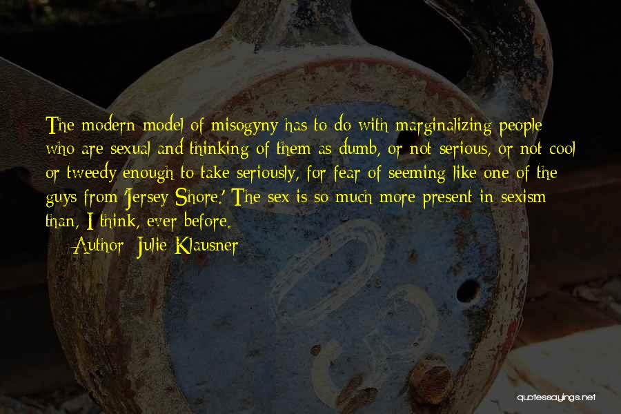 Julie Klausner Quotes: The Modern Model Of Misogyny Has To Do With Marginalizing People Who Are Sexual And Thinking Of Them As Dumb,