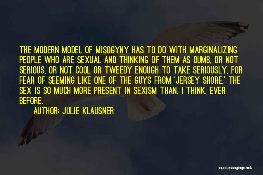 Julie Klausner Quotes: The Modern Model Of Misogyny Has To Do With Marginalizing People Who Are Sexual And Thinking Of Them As Dumb,