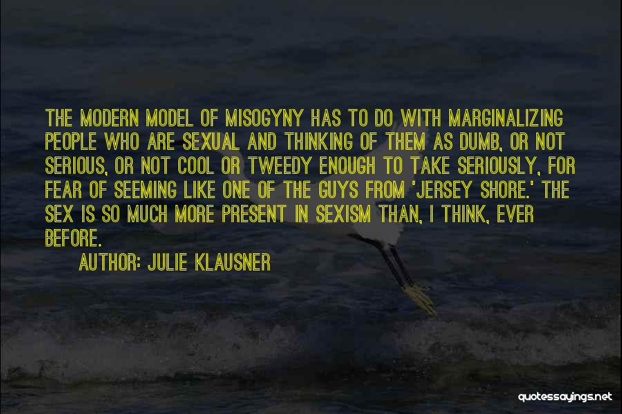 Julie Klausner Quotes: The Modern Model Of Misogyny Has To Do With Marginalizing People Who Are Sexual And Thinking Of Them As Dumb,