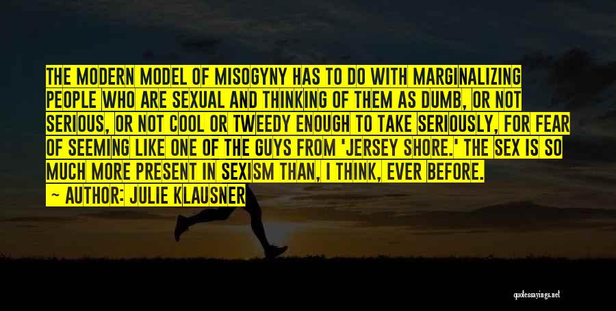 Julie Klausner Quotes: The Modern Model Of Misogyny Has To Do With Marginalizing People Who Are Sexual And Thinking Of Them As Dumb,