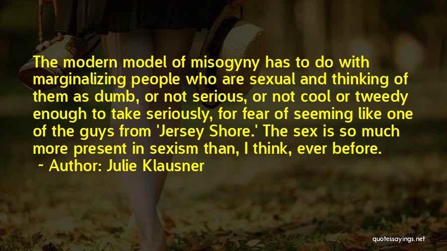 Julie Klausner Quotes: The Modern Model Of Misogyny Has To Do With Marginalizing People Who Are Sexual And Thinking Of Them As Dumb,