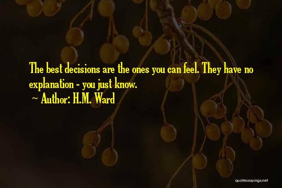 H.M. Ward Quotes: The Best Decisions Are The Ones You Can Feel. They Have No Explanation - You Just Know.