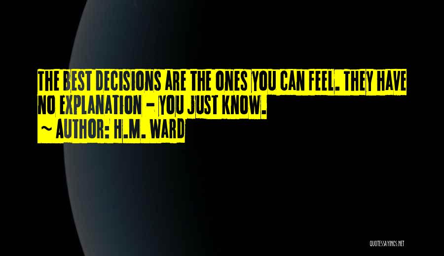H.M. Ward Quotes: The Best Decisions Are The Ones You Can Feel. They Have No Explanation - You Just Know.